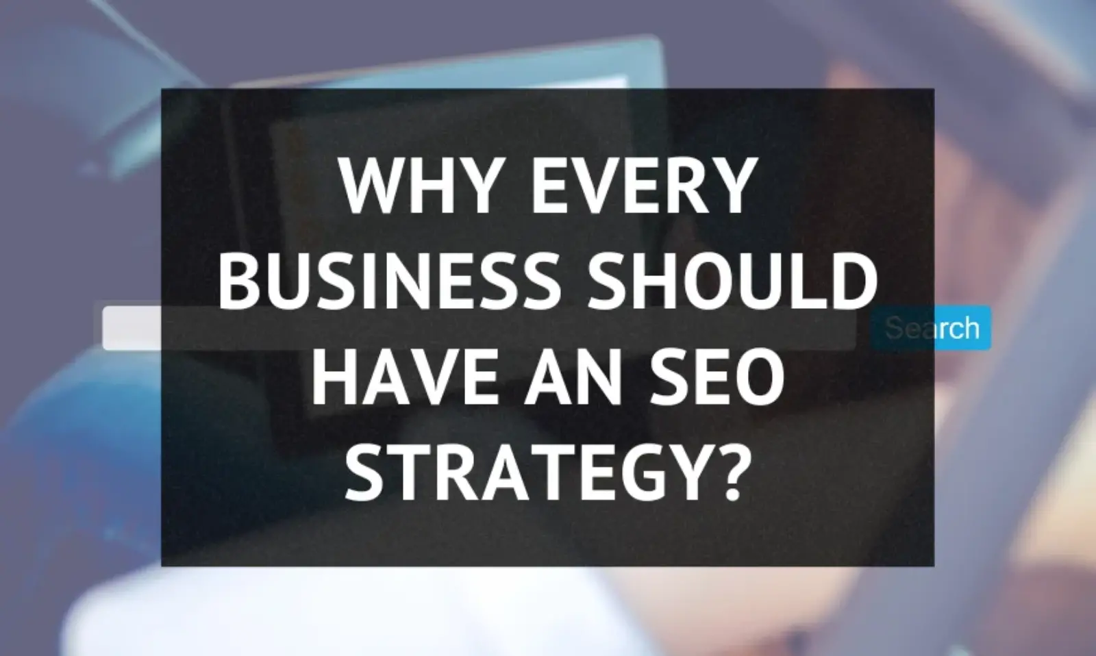 Why Every Business Should Have an SEO Strategy?